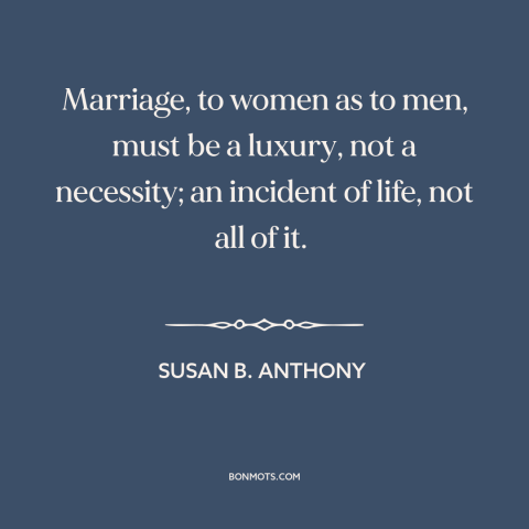 A quote by Susan B. Anthony about marriage: “Marriage, to women as to men, must be a luxury, not a necessity; an…”