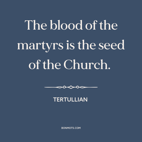 A quote by Tertullian about martyrs: “The blood of the martyrs is the seed of the Church.”