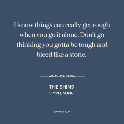 A quote by The Shins about support from others: “I know things can really get rough when you go it alone. Don’t go…”