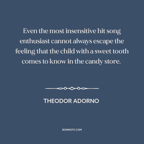 A quote by Theodor Adorno about popular culture: “Even the most insensitive hit song enthusiast cannot always escape the…”