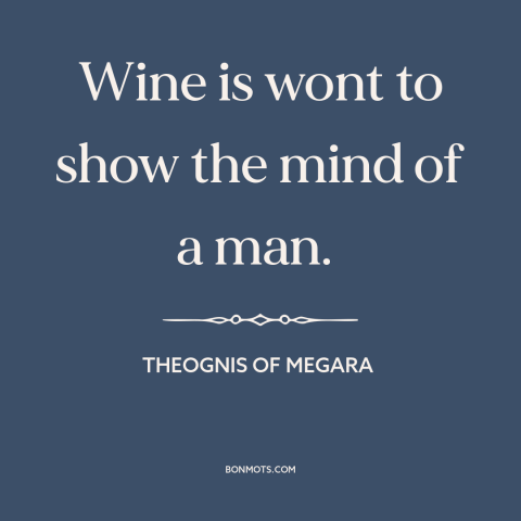 A quote by Theognis of Megara about in vino veritas: “Wine is wont to show the mind of a man.”