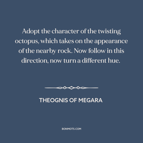 A quote by Theognis of Megara about adaptability: “Adopt the character of the twisting octopus, which takes on the…”