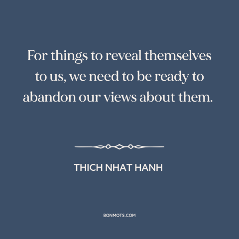 A quote by Thich Nhat Hanh about open-mindedness: “For things to reveal themselves to us, we need to be ready to abandon…”