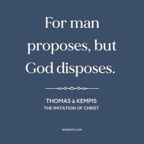 A quote by Thomas à Kempis about god's will: “For man proposes, but God disposes.”