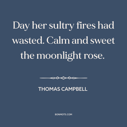 A quote by Thomas Campbell about dusk: “Day her sultry fires had wasted. Calm and sweet the moonlight rose.”