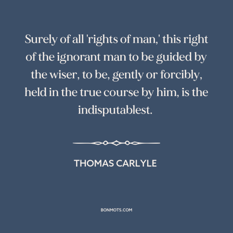 A quote by Thomas Carlyle about human rights: “Surely of all 'rights of man,' this right of the ignorant man to be…”