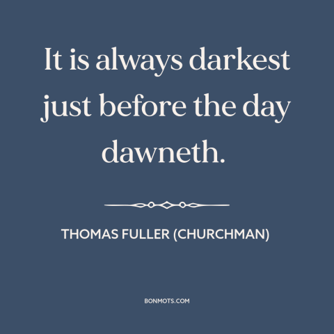 A quote by Thomas Fuller (churchman) about things get better: “It is always darkest just before the day dawneth.”