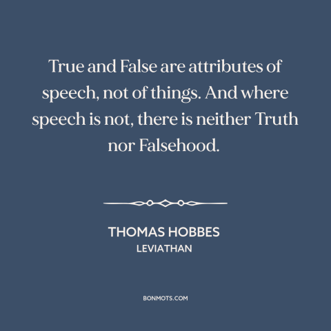 A quote by Thomas Hobbes about truth and lies: “True and False are attributes of speech, not of things. And where speech is…”