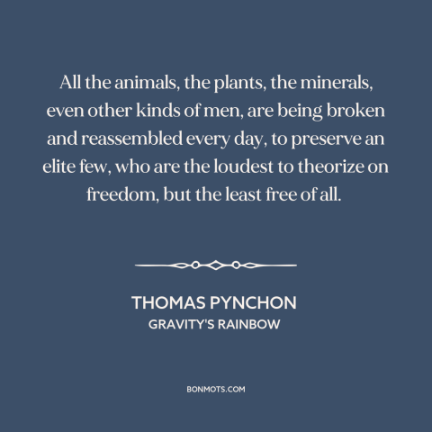 A quote by Thomas Pynchon about capitalism: “All the animals, the plants, the minerals, even other kinds of men, are being…”
