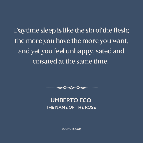 A quote by Umberto Eco about naps: “Daytime sleep is like the sin of the flesh; the more you have the more you want…”