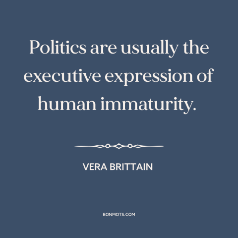 A quote by Vera Brittain about politics: “Politics are usually the executive expression of human immaturity.”