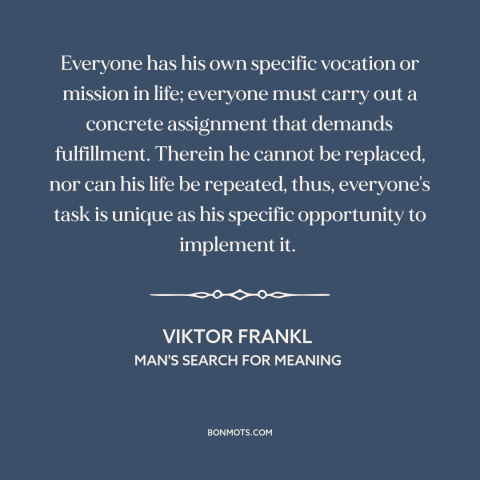 A quote by Viktor Frankl about vocation: “Everyone has his own specific vocation or mission in life; everyone must carry…”