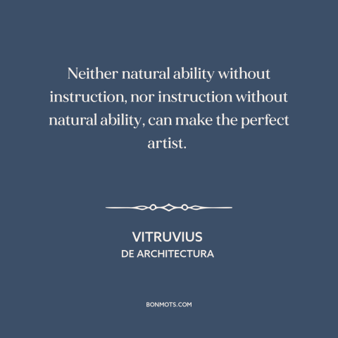 A quote by Vitruvius about artistic development: “Neither natural ability without instruction, nor instruction without…”