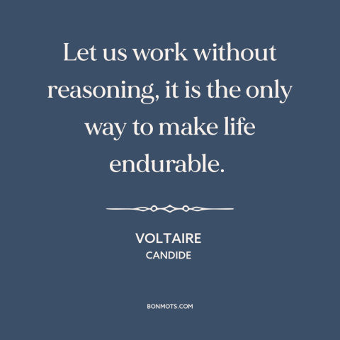 A quote by Voltaire about reason and emotion: “Let us work without reasoning, it is the only way to make life endurable.”