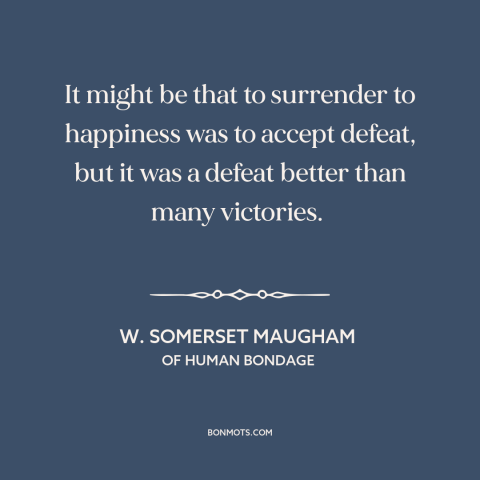 A quote by W. Somerset Maugham about happiness: “It might be that to surrender to happiness was to accept defeat, but it…”