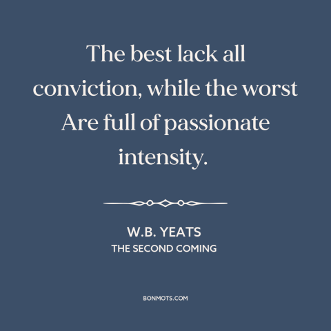 A quote by W.B. Yeats about decline of civilization: “The best lack all conviction, while the worst Are full of…”