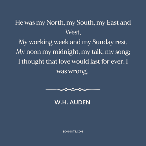 A quote by W.H. Auden about lost love: “He was my North, my South, my East and West, My working week and my Sunday…”