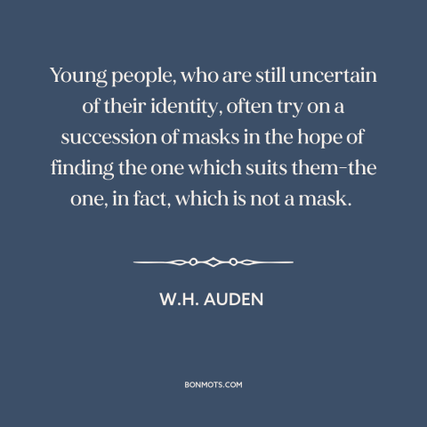 A quote by W.H. Auden about finding oneself: “Young people, who are still uncertain of their identity, often try on a…”