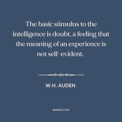 A quote by W.H. Auden about doubt and skepticism: “The basic stimulus to the intelligence is doubt, a feeling that the…”