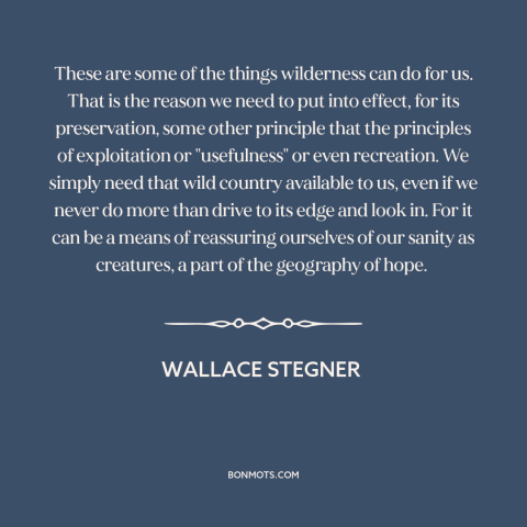 A quote by Wallace Stegner about wilderness: “These are some of the things wilderness can do for us. That is the…”