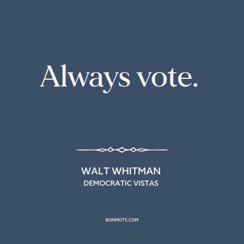A quote by Walt Whitman about voting: “Always vote.”