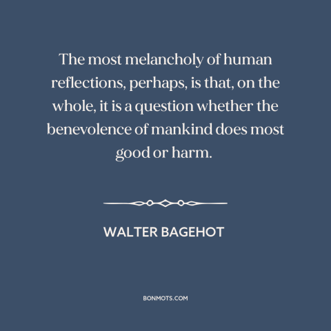 A quote by Walter Bagehot about good intentions: “The most melancholy of human reflections, perhaps, is that, on the whole…”