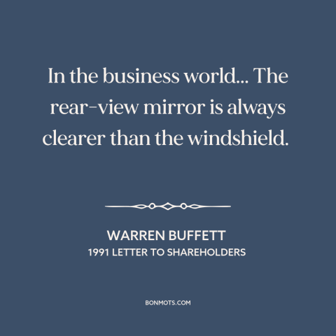 A quote by Warren Buffett about business forecasts: “In the business world... The rear-view mirror is always clearer than…”