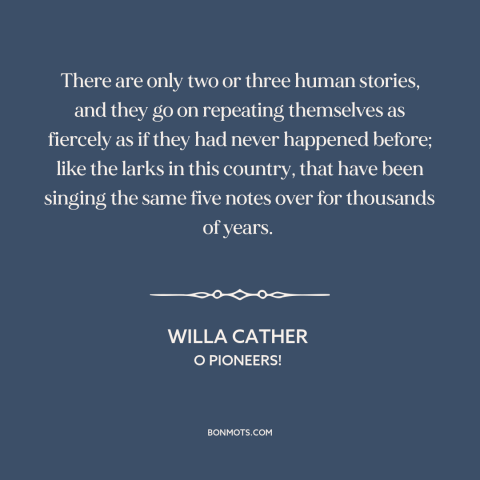 A quote by Willa Cather about plus ça change: “There are only two or three human stories, and they go on repeating…”