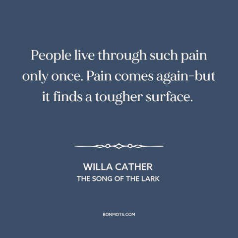 A quote by Willa Cather about pain: “People live through such pain only once. Pain comes again-but it finds a tougher…”