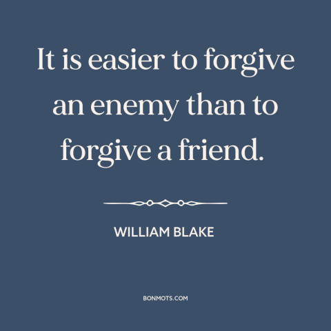 A quote by William Blake about forgiveness: “It is easier to forgive an enemy than to forgive a friend.”