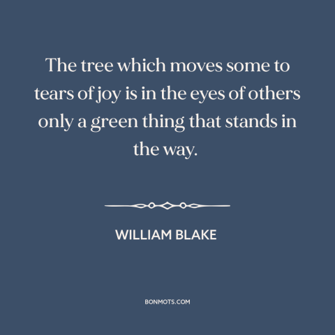 A quote by William Blake about trees: “The tree which moves some to tears of joy is in the eyes of others only a green…”