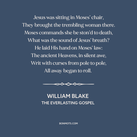 A quote by William Blake about old vs. new testament: “Jesus was sitting in Moses’ chair, They brought the trembling…”