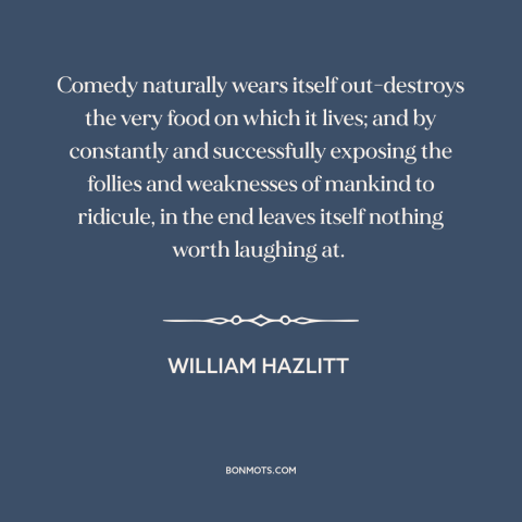 A quote by William Hazlitt about humor: “Comedy naturally wears itself out-destroys the very food on which it lives; and by…”