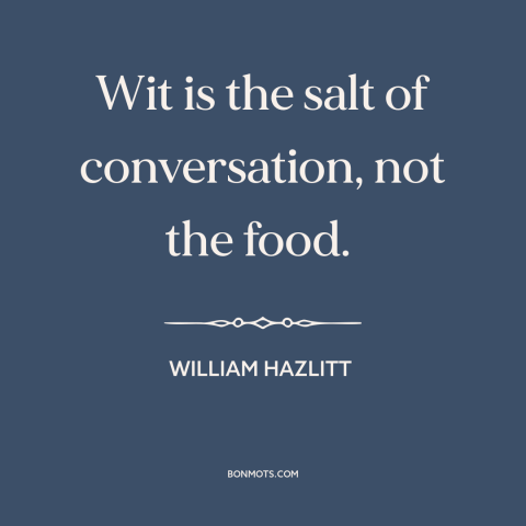 A quote by William Hazlitt about humor: “Wit is the salt of conversation, not the food.”