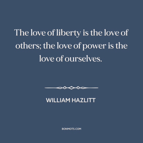 A quote by William Hazlitt about love of freedom: “The love of liberty is the love of others; the love of power is…”