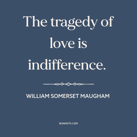 A quote by W. Somerset Maugham about unrequited love: “The tragedy of love is indifference.”