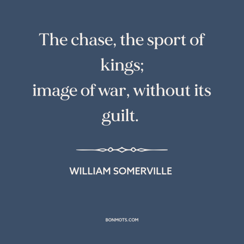 A quote by William Somerville about hunting: “The chase, the sport of kings; image of war, without its guilt.”