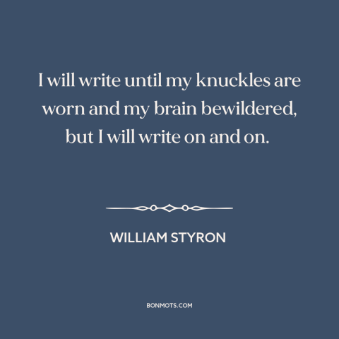 A quote by William Styron about perseverance: “I will write until my knuckles are worn and my brain bewildered, but I…”