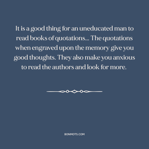 A quote by Winston Churchill about quotations: “It is a good thing for an uneducated man to read books of quotations...”