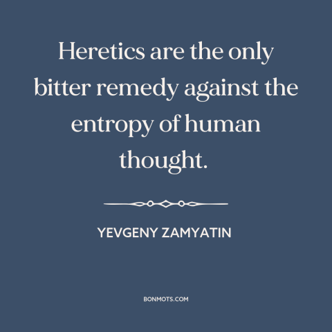 A quote by Yevgeny Zamyatin about thinking for oneself: “Heretics are the only bitter remedy against the entropy…”