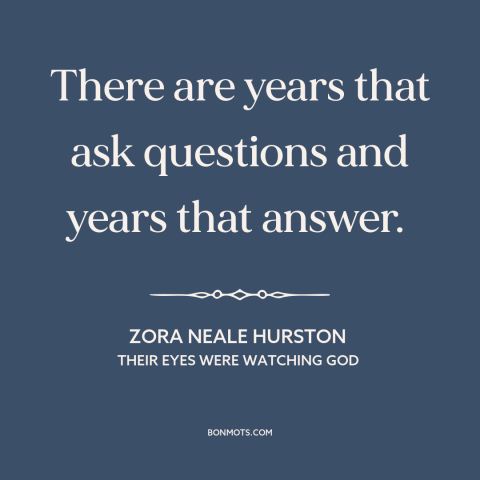 A quote by Zora Neale Hurston about questions: “There are years that ask questions and years that answer.”