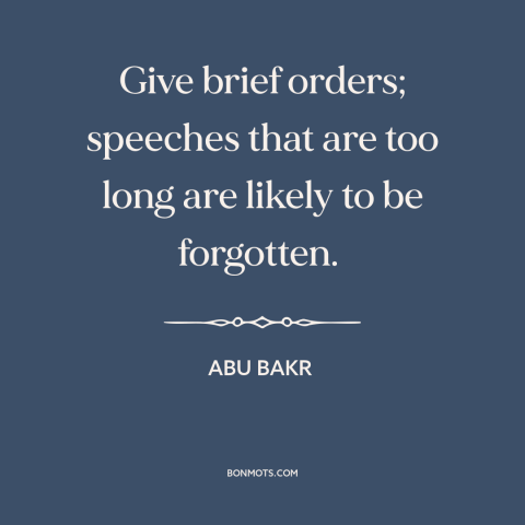 A quote by Abu Bakr about brevity: “Give brief orders; speeches that are too long are likely to be forgotten.”