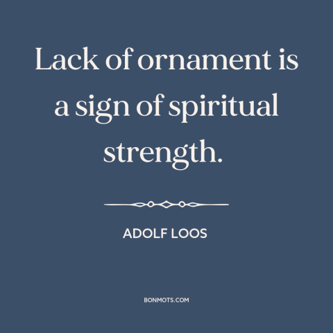 A quote by Adolf Loos about simplicity: “Lack of ornament is a sign of spiritual strength.”