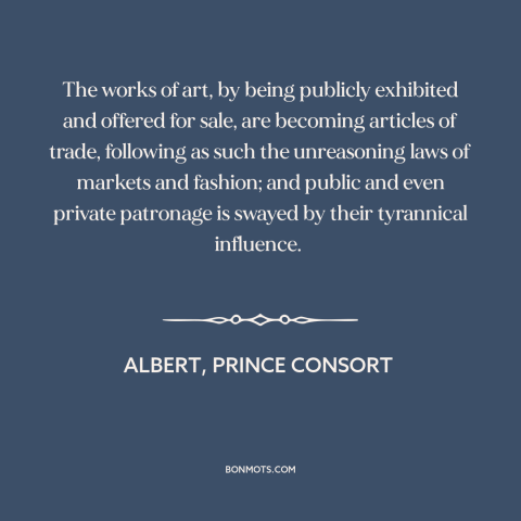 A quote by Albert, Prince Consort about art and money: “The works of art, by being publicly exhibited and offered for…”