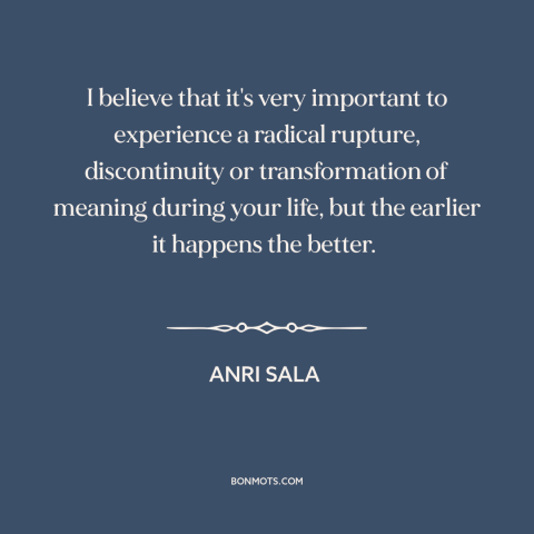 A quote by Anri Sala about transformative experiences: “I believe that it's very important to experience a…”