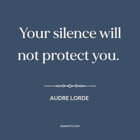 A quote by Audre Lorde about oppression: “Your silence will not protect you.”