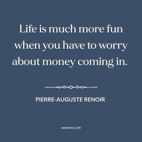 A quote by Pierre-Auguste Renoir about making a living: “Life is much more fun when you have to worry about money coming…”