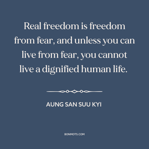 A quote by Aung San Suu Kyi about freedom from fear: “Real freedom is freedom from fear, and unless you can live from fear…”