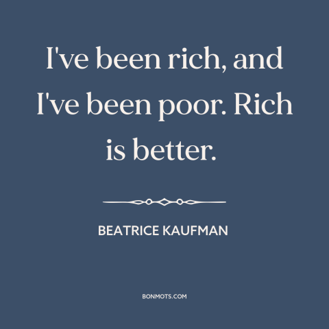 A quote by Beatrice Kaufman about rich vs. poor: “I've been rich, and I've been poor. Rich is better.”