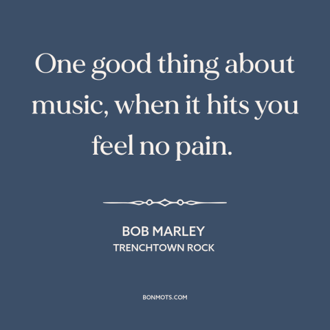 A quote by Bob Marley about music as balm: “One good thing about music, when it hits you feel no pain.”